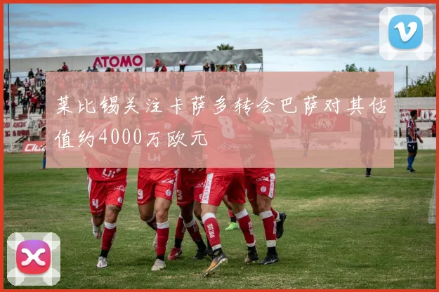 莱比锡关注卡萨多转会巴萨对其估值约4000万欧元