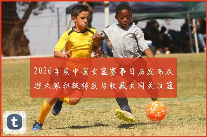 2026年度中国女篮赛事日历发布欢迎大家积极转发与收藏共同关注篮球盛事