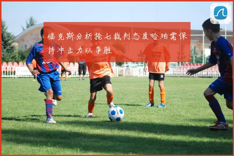 福克斯分析抢七裁判态度哈珀需保持冲击力以争胜